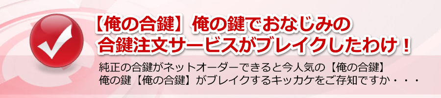 【俺の合鍵】俺の鍵でおなじみの合鍵注文サービスがブレイクしたわけ！